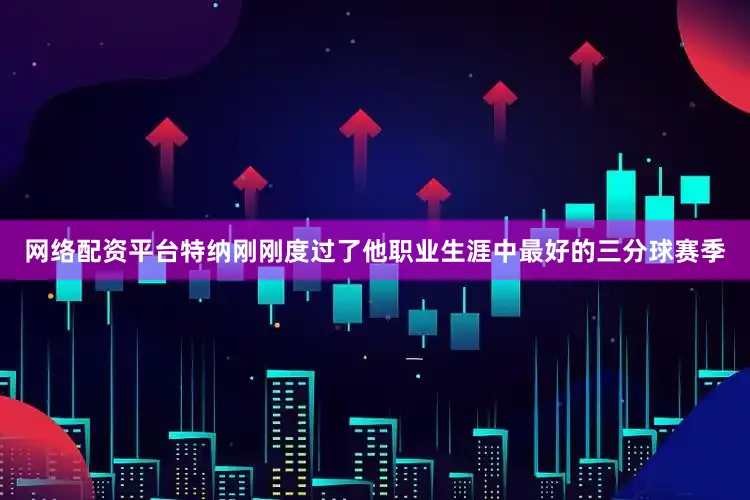 网络配资平台特纳刚刚度过了他职业生涯中最好的三分球赛季