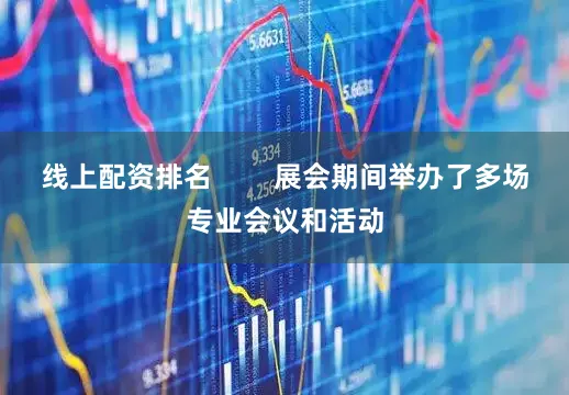 线上配资排名        展会期间举办了多场专业会议和活动