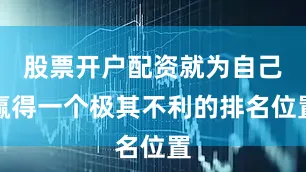 股票开户配资就为自己赢得一个极其不利的排名位置
