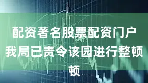 配资著名股票配资门户我局已责令该园进行整顿