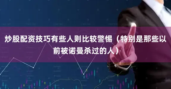 炒股配资技巧有些人则比较警惕（特别是那些以前被诺曼杀过的人）