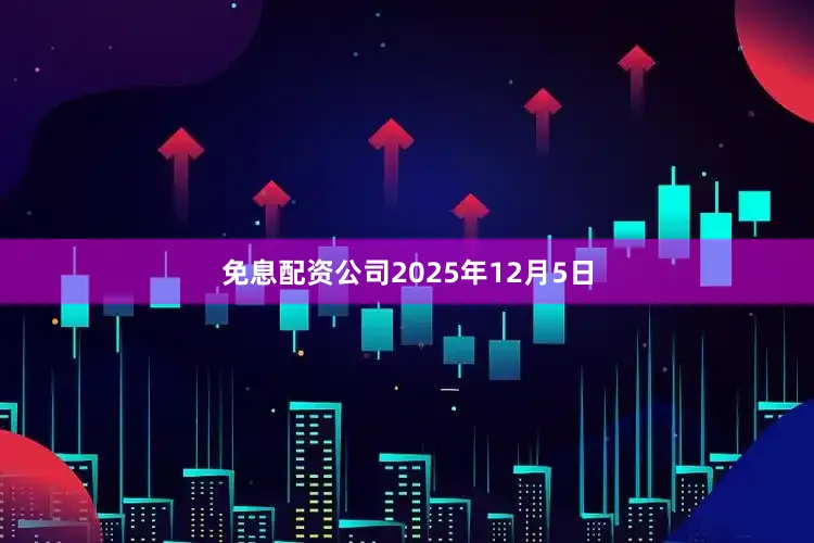免息配资公司2025年12月5日