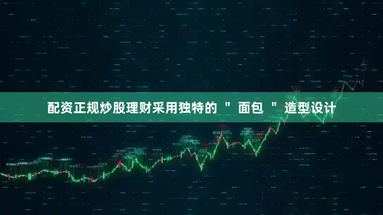 配资正规炒股理财采用独特的 ＂ 面包 ＂ 造型设计
