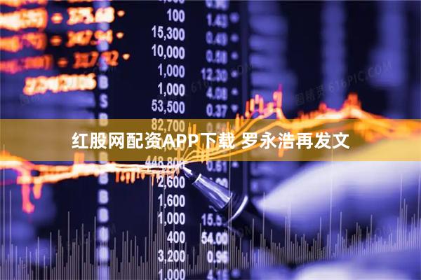 红股网配资APP下载 罗永浩再发文