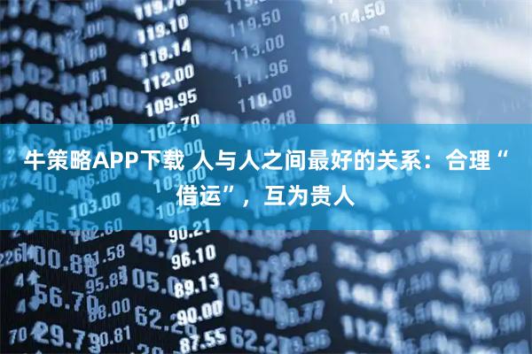 牛策略APP下载 人与人之间最好的关系：合理“借运”，互为贵人