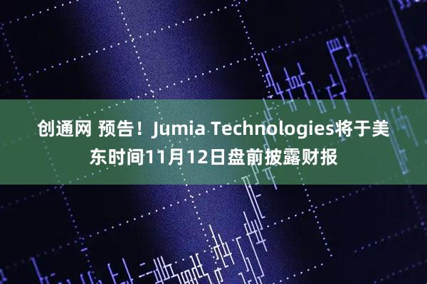 创通网 预告！Jumia Technologies将于美东时间11月12日盘前披露财报