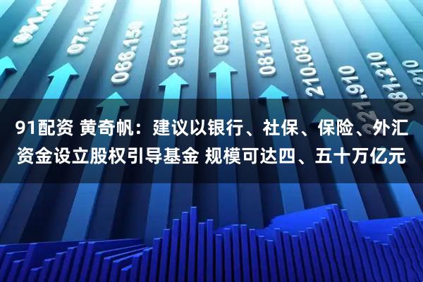 91配资 黄奇帆：建议以银行、社保、保险、外汇资金设立股权引导基金 规模可达四、五十万亿元