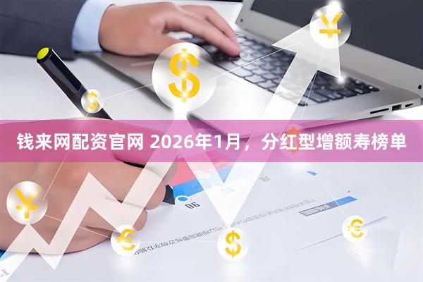 钱来网配资官网 2026年1月，分红型增额寿榜单