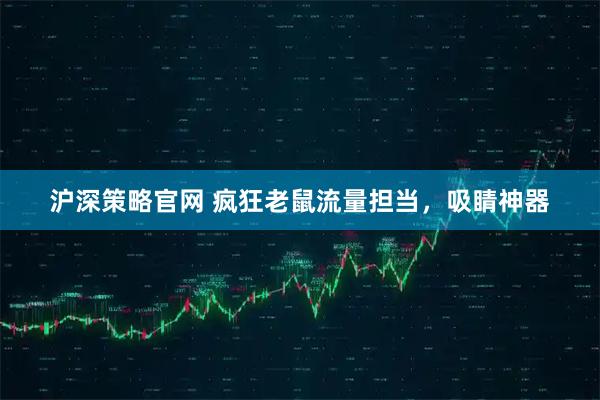 沪深策略官网 疯狂老鼠流量担当，吸睛神器
